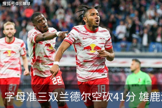字母准三双兰德尔空砍41分 雄鹿淘汰尼克斯